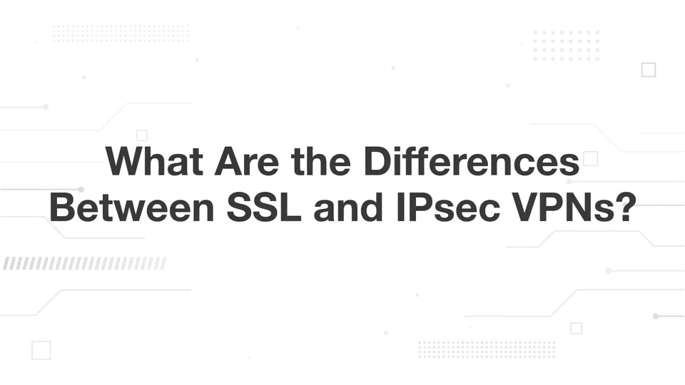 What Are the Differences Between SSL and IPsec VPNs?